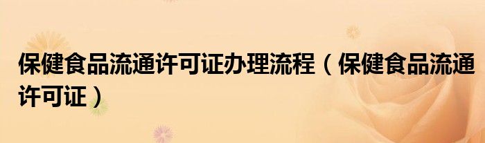 保健食品流通许可证办理流程（保健食品流通许可证）