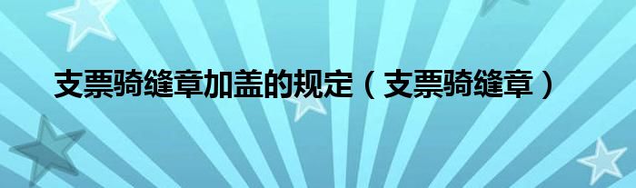 支票骑缝章加盖的规定（支票骑缝章）