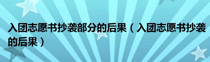 入团志愿书抄袭部分的后果（入团志愿书抄袭的后果）