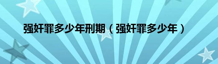 强奸罪多少年刑期（强奸罪多少年）