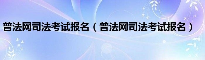 普法网司法考试报名（普法网司法考试报名）