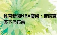 体育新闻NBA要闻：若尼克斯想要交易一名球星他们可能会签下乌布雷