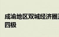 成渝地区双城经济圈正在成为中国经济发展第四极