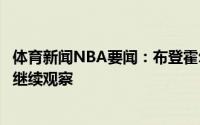 体育新闻NBA要闻：布登霍尔泽字母哥没有遭遇结构伤势会继续观察