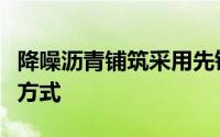 降噪沥青铺筑采用先铣刨旧路面再铺筑沥青的方式