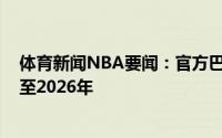体育新闻NBA要闻：官方巴萨与亚历克斯-阿夫里内斯续约至2026年