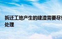 拆迁工地产生的建渣需要尽快安排车辆转运到指定地点进行处理