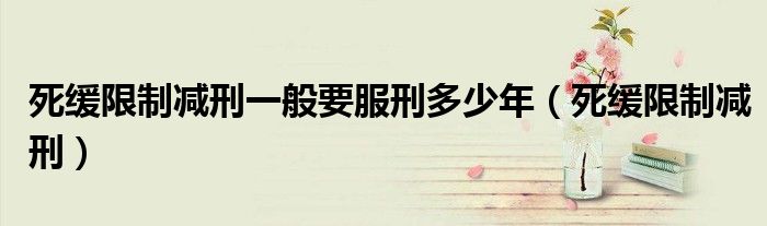 死缓限制减刑一般要服刑多少年（死缓限制减刑）