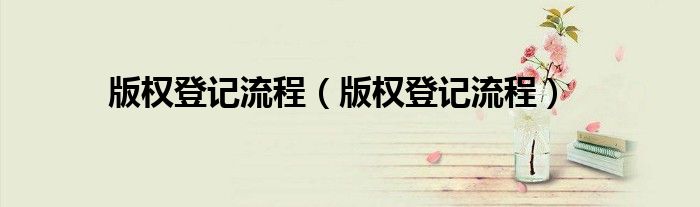 版权登记流程（版权登记流程）