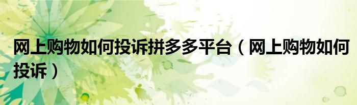 网上购物如何投诉拼多多平台（网上购物如何投诉）