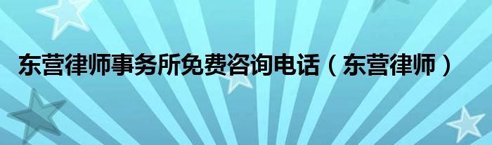 东营律师事务所免费咨询电话（东营律师）