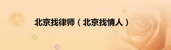 北京找律师（北京找情人）