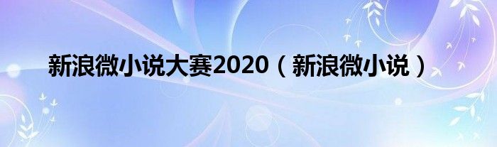 新浪微小说大赛2020（新浪微小说）