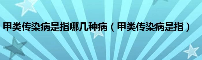 甲类传染病是指哪几种病（甲类传染病是指）