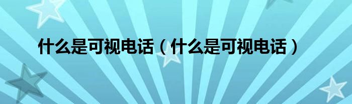 什么是可视电话（什么是可视电话）