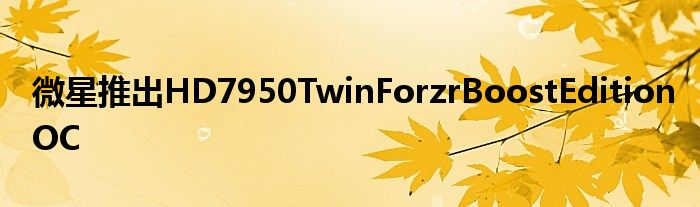 微星推出HD7950TwinForzrBoostEditionOC