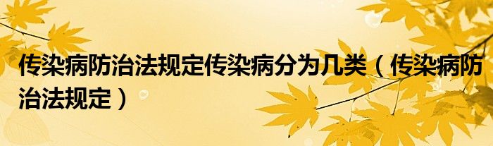 传染病防治法规定传染病分为几类（传染病防治法规定）