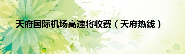 天府国际机场高速将收费（天府热线）