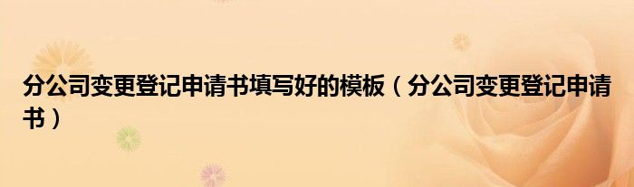 分公司变更登记申请书填写好的模板（分公司变更登记申请书）