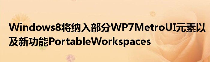 Windows8将纳入部分WP7MetroUI元素以及新功能PortableWorkspaces