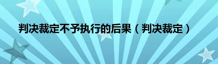 判决裁定不予执行的后果（判决裁定）