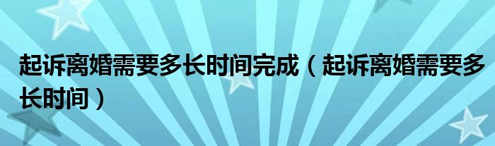 起诉离婚需要多长时间完成（起诉离婚需要多长时间）