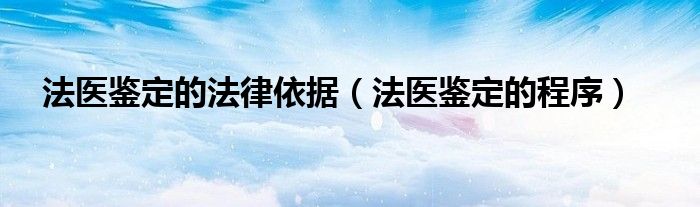 法医鉴定的法律依据（法医鉴定的程序）