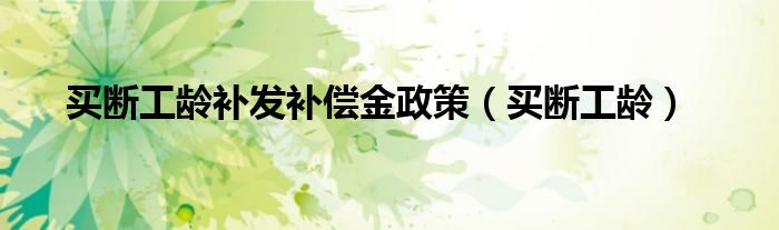 买断工龄补发补偿金政策（买断工龄）