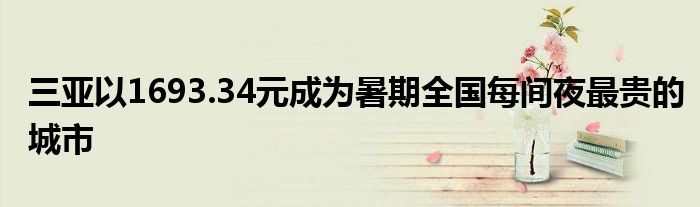 三亚以1693.34元成为暑期全国每间夜最贵的城市