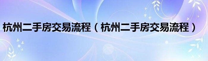 杭州二手房交易流程（杭州二手房交易流程）