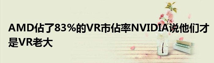 AMD佔了83%的VR市佔率NVIDIA说他们才是VR老大