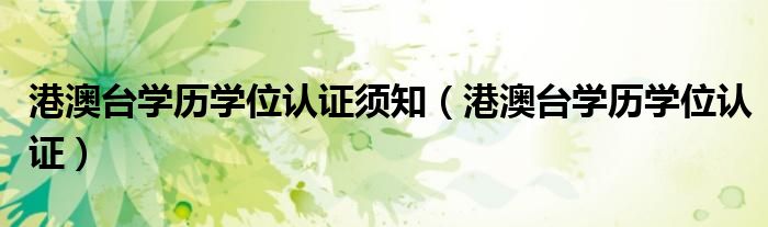 港澳台学历学位认证须知（港澳台学历学位认证）