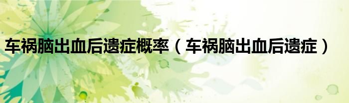 车祸脑出血后遗症概率（车祸脑出血后遗症）