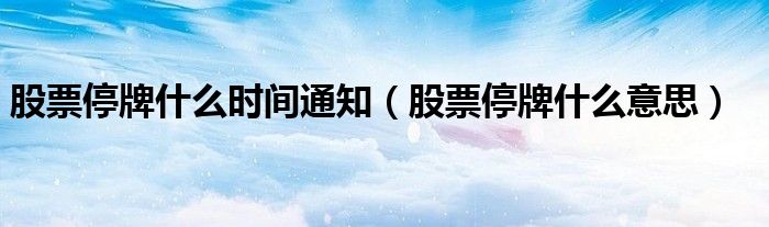 股票停牌什么时间通知（股票停牌什么意思）