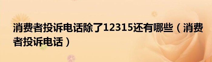消费者投诉电话除了12315还有哪些（消费者投诉电话）