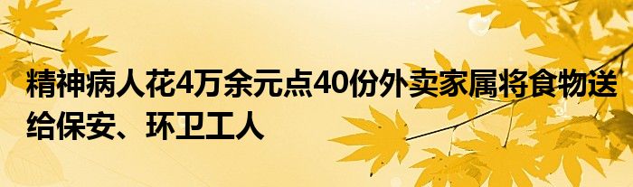 精神病人花4万余元点40份外卖家属将食物送给保安、环卫工人