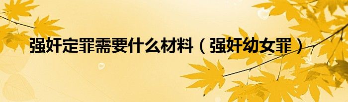  强奸定罪需要什么材料（强奸幼女罪）