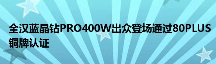 全汉蓝晶钻PRO400W出众登场通过80PLUS铜牌认证