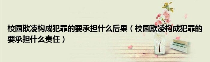 校园欺凌构成犯罪的要承担什么后果（校园欺凌构成犯罪的要承担什么责任）