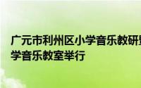 广元市利州区小学音乐教研暨褚小波名师送教活动在嘉陵小学音乐教室举行