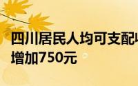 四川居民人均可支配收入13297元较上年同期增加750元