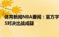 体育新闻NBA要闻：官方字母哥遭遇左膝过度伸展与老鹰G5对决出战成疑
