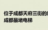 位于成都天府三街的新希望国际大厦的电梯是成都最堵电梯