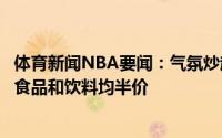 体育新闻NBA要闻：气氛炒起来斯台普斯球馆宣布明日所有食品和饮料均半价