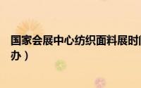 国家会展中心纺织面料展时间安排（纺织面料展会在哪里举办）