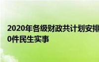 2020年各级财政共计划安排资金316342.33万元着力办好30件民生实事