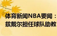 体育新闻NBA要闻：名记湖人将聘请大卫-菲兹戴尔担任球队助教
