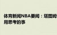 体育新闻NBA要闻：塔图姆谈落选最佳阵容本以为这是件不用思考的事
