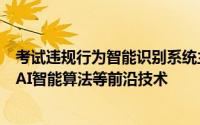 考试违规行为智能识别系统主要通过视频抽帧解码深度学习AI智能算法等前沿技术