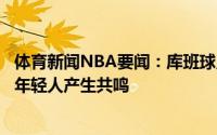 体育新闻NBA要闻：库班球员型教练感觉不错卡莱尔难以与年轻人产生共鸣